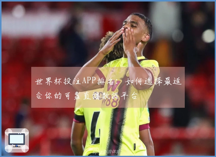 世界杯投注APP排名：如何选择最适合你的可靠直播数据平台
