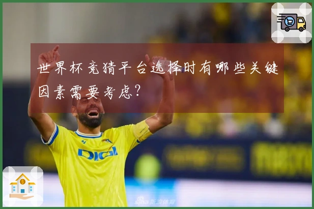 世界杯竞猜平台选择时有哪些关键因素需要考虑？