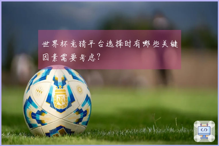 世界杯竞猜平台选择时有哪些关键因素需要考虑？