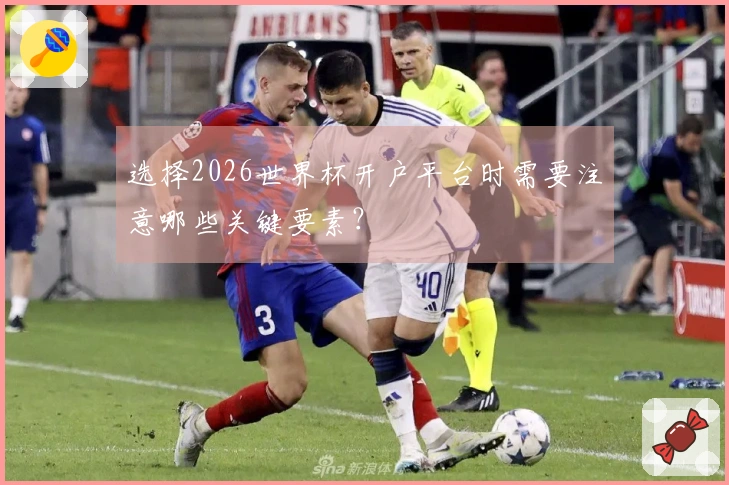 选择2026世界杯开户平台时需要注意哪些关键要素？