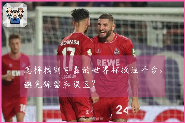 怎样找到可靠的世界杯投注平台，避免踩雷和误区？